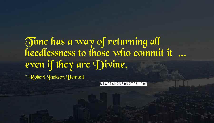 Robert Jackson Bennett Quotes: Time has a way of returning all heedlessness to those who commit it  ...  even if they are Divine.