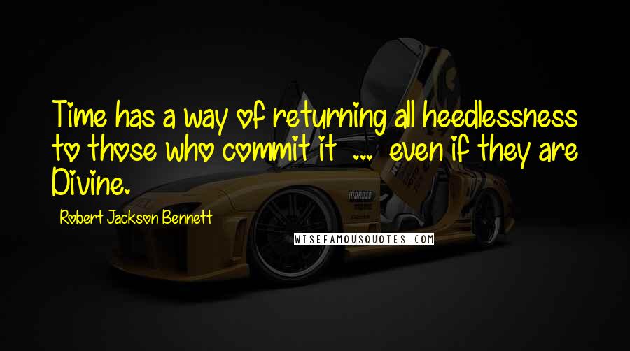 Robert Jackson Bennett Quotes: Time has a way of returning all heedlessness to those who commit it  ...  even if they are Divine.