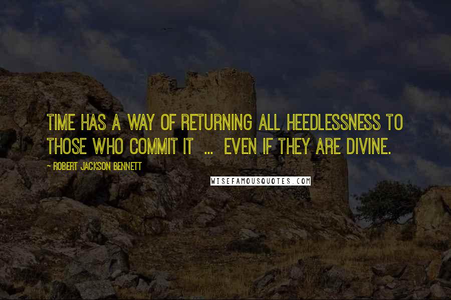 Robert Jackson Bennett Quotes: Time has a way of returning all heedlessness to those who commit it  ...  even if they are Divine.