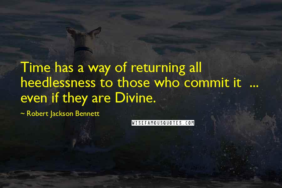 Robert Jackson Bennett Quotes: Time has a way of returning all heedlessness to those who commit it  ...  even if they are Divine.