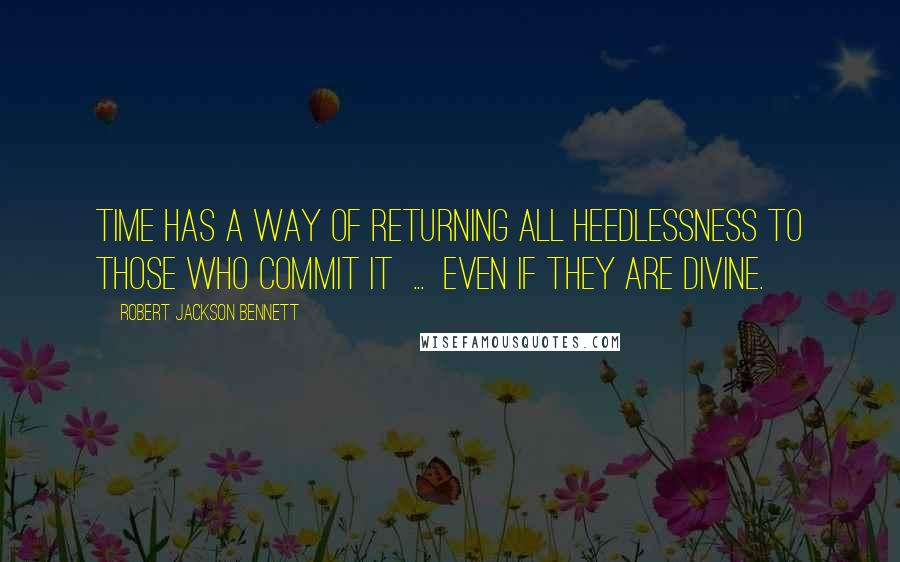 Robert Jackson Bennett Quotes: Time has a way of returning all heedlessness to those who commit it  ...  even if they are Divine.