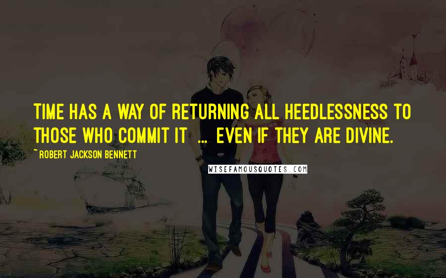 Robert Jackson Bennett Quotes: Time has a way of returning all heedlessness to those who commit it  ...  even if they are Divine.