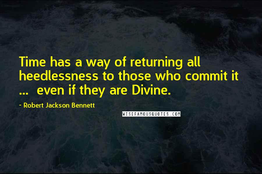 Robert Jackson Bennett Quotes: Time has a way of returning all heedlessness to those who commit it  ...  even if they are Divine.