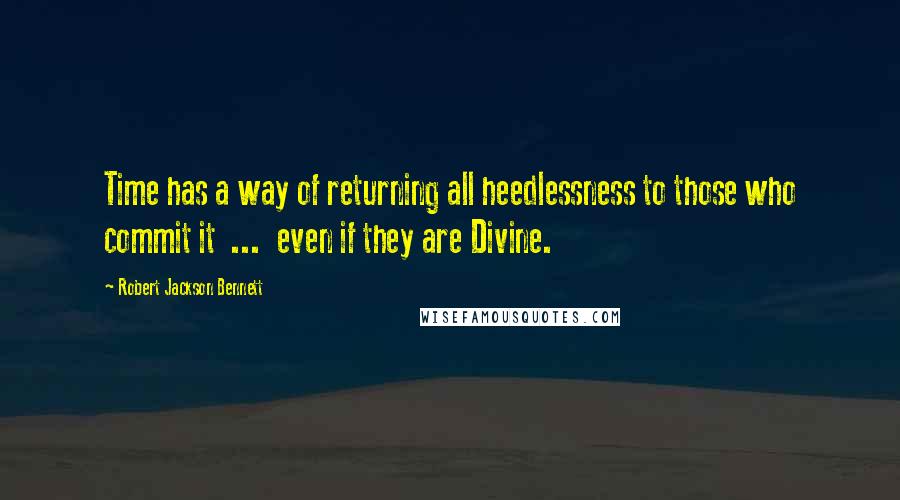 Robert Jackson Bennett Quotes: Time has a way of returning all heedlessness to those who commit it  ...  even if they are Divine.