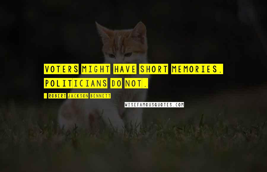 Robert Jackson Bennett Quotes: Voters might have short memories. Politicians do not.