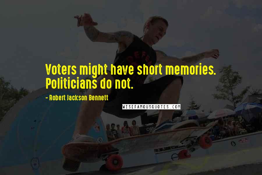 Robert Jackson Bennett Quotes: Voters might have short memories. Politicians do not.