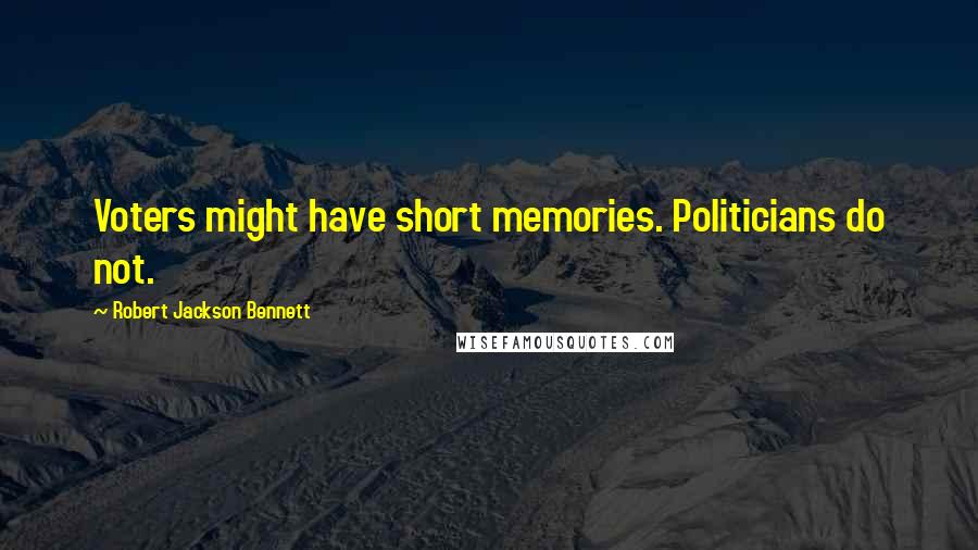 Robert Jackson Bennett Quotes: Voters might have short memories. Politicians do not.