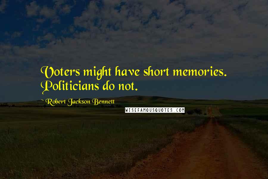 Robert Jackson Bennett Quotes: Voters might have short memories. Politicians do not.