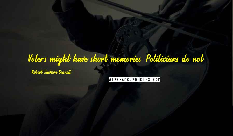 Robert Jackson Bennett Quotes: Voters might have short memories. Politicians do not.