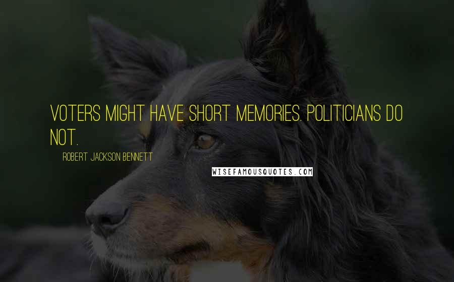 Robert Jackson Bennett Quotes: Voters might have short memories. Politicians do not.