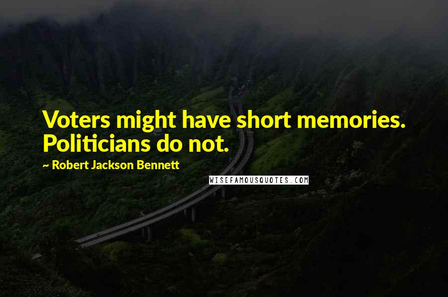 Robert Jackson Bennett Quotes: Voters might have short memories. Politicians do not.