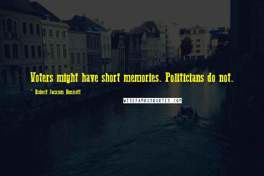 Robert Jackson Bennett Quotes: Voters might have short memories. Politicians do not.