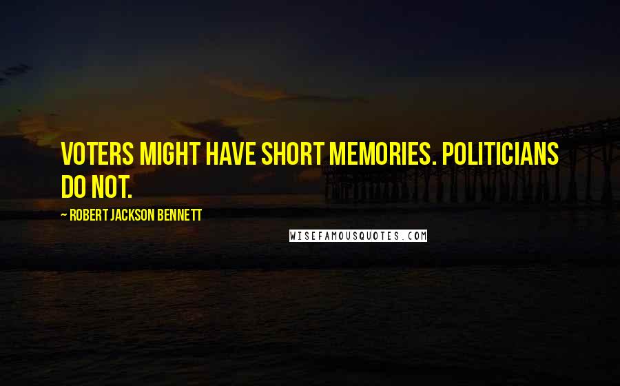 Robert Jackson Bennett Quotes: Voters might have short memories. Politicians do not.