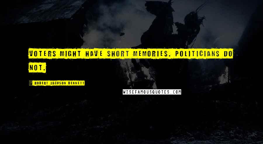 Robert Jackson Bennett Quotes: Voters might have short memories. Politicians do not.