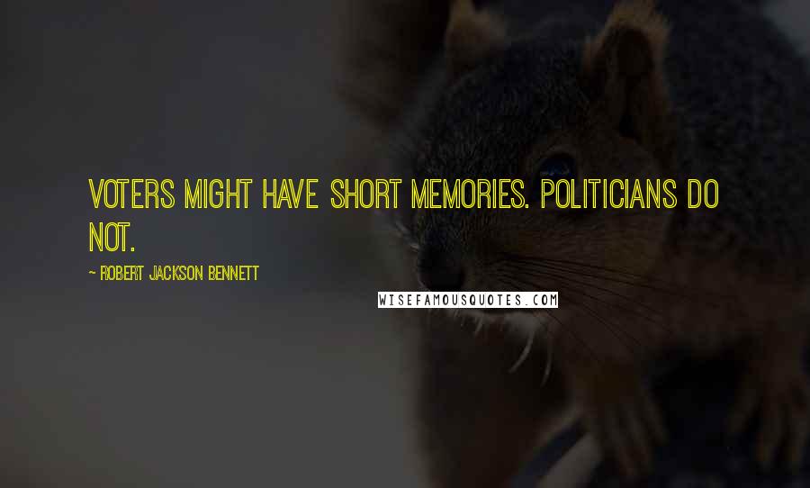 Robert Jackson Bennett Quotes: Voters might have short memories. Politicians do not.