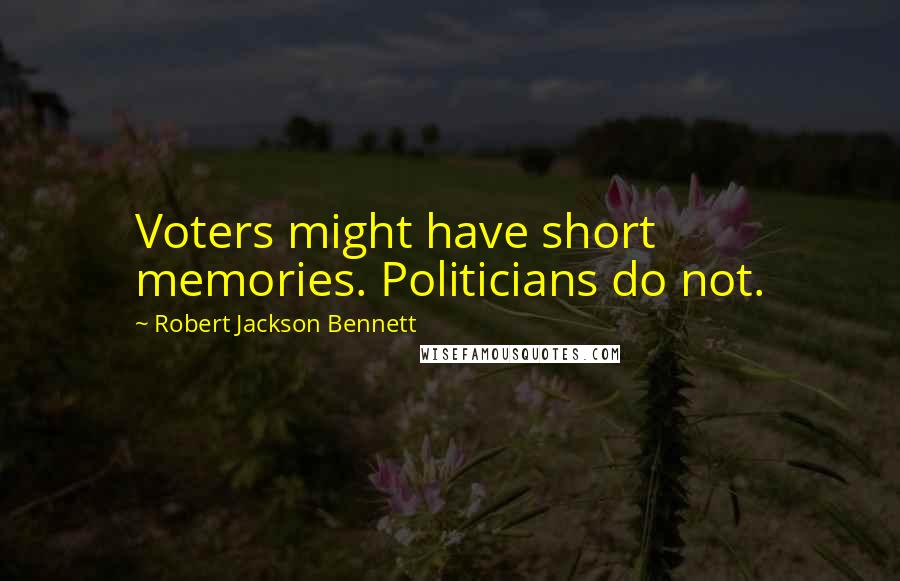 Robert Jackson Bennett Quotes: Voters might have short memories. Politicians do not.