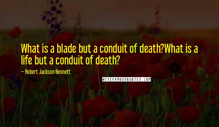 Robert Jackson Bennett Quotes: What is a blade but a conduit of death?What is a life but a conduit of death?