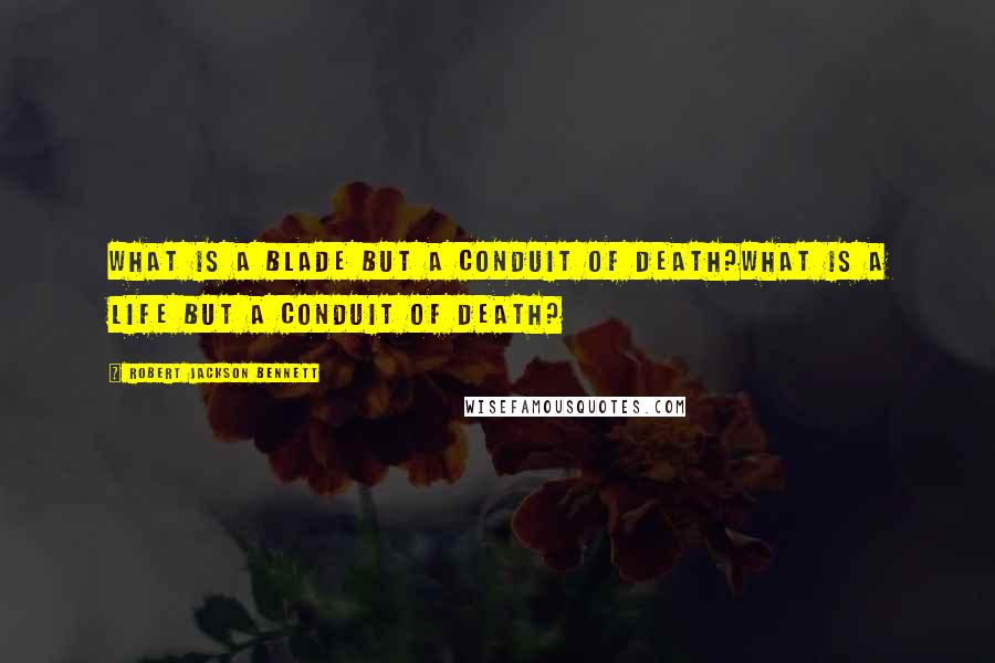 Robert Jackson Bennett Quotes: What is a blade but a conduit of death?What is a life but a conduit of death?