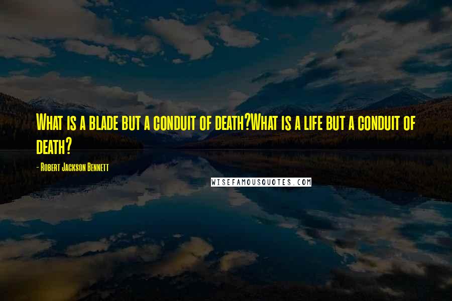 Robert Jackson Bennett Quotes: What is a blade but a conduit of death?What is a life but a conduit of death?