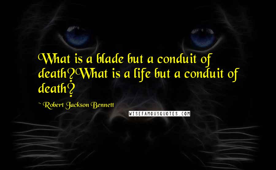 Robert Jackson Bennett Quotes: What is a blade but a conduit of death?What is a life but a conduit of death?