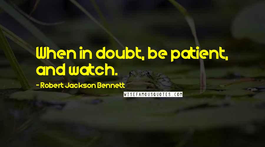 Robert Jackson Bennett Quotes: When in doubt, be patient, and watch.