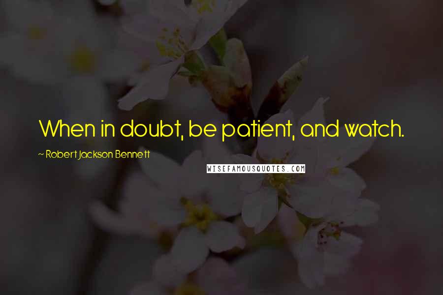 Robert Jackson Bennett Quotes: When in doubt, be patient, and watch.