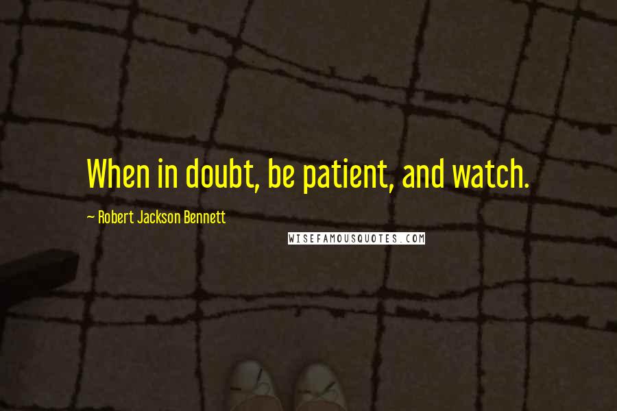 Robert Jackson Bennett Quotes: When in doubt, be patient, and watch.