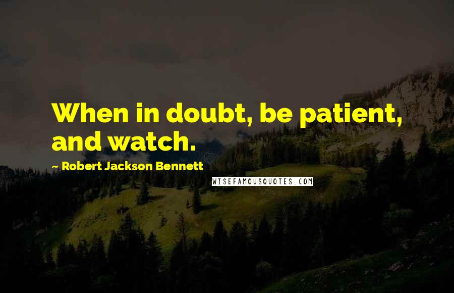 Robert Jackson Bennett Quotes: When in doubt, be patient, and watch.