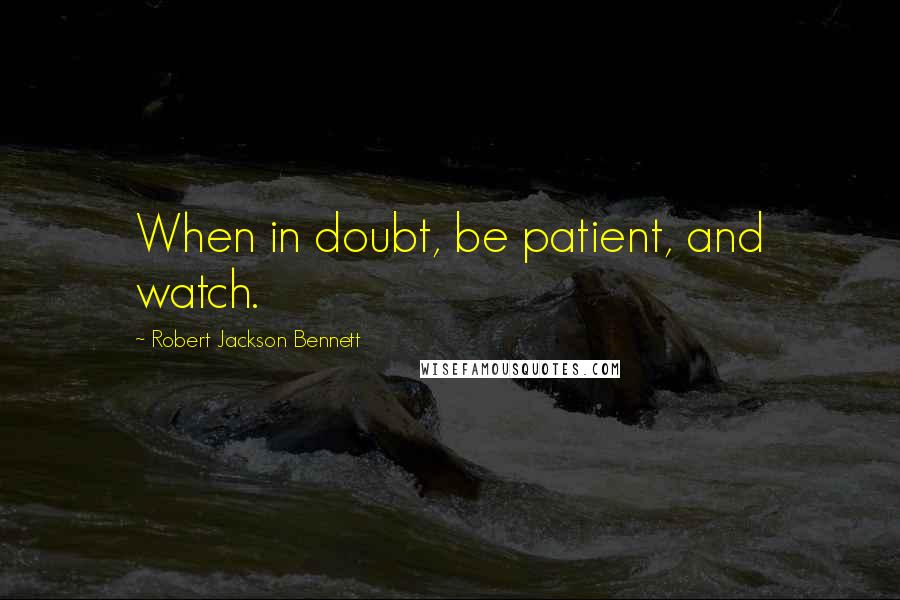 Robert Jackson Bennett Quotes: When in doubt, be patient, and watch.