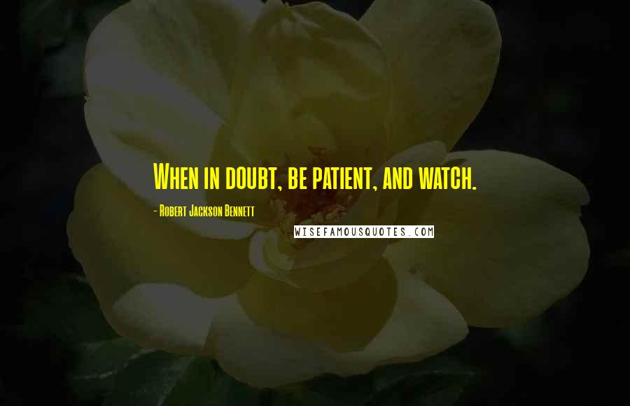 Robert Jackson Bennett Quotes: When in doubt, be patient, and watch.