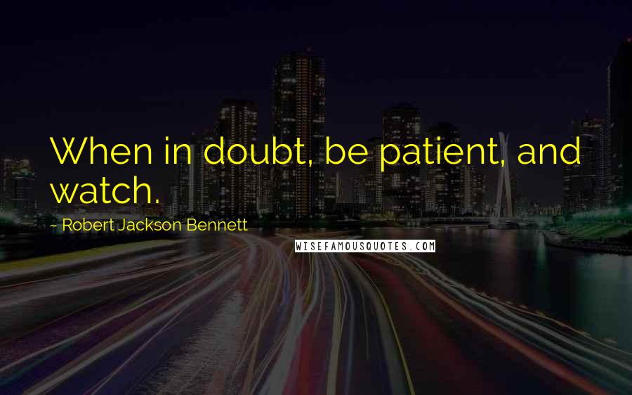 Robert Jackson Bennett Quotes: When in doubt, be patient, and watch.
