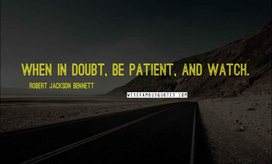 Robert Jackson Bennett Quotes: When in doubt, be patient, and watch.