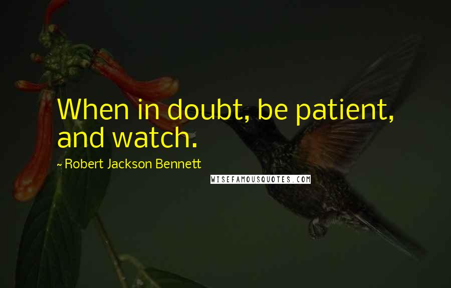 Robert Jackson Bennett Quotes: When in doubt, be patient, and watch.