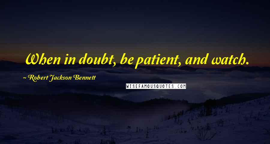 Robert Jackson Bennett Quotes: When in doubt, be patient, and watch.
