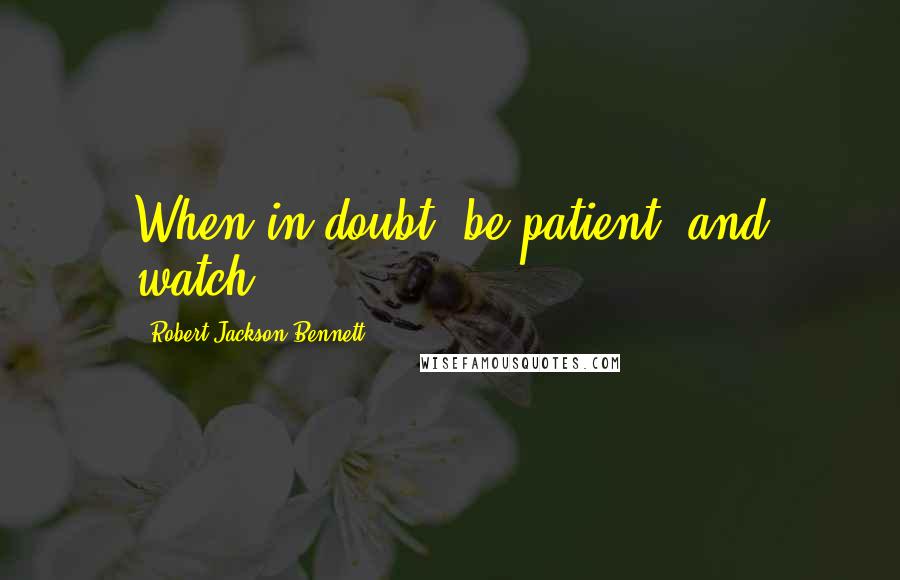 Robert Jackson Bennett Quotes: When in doubt, be patient, and watch.
