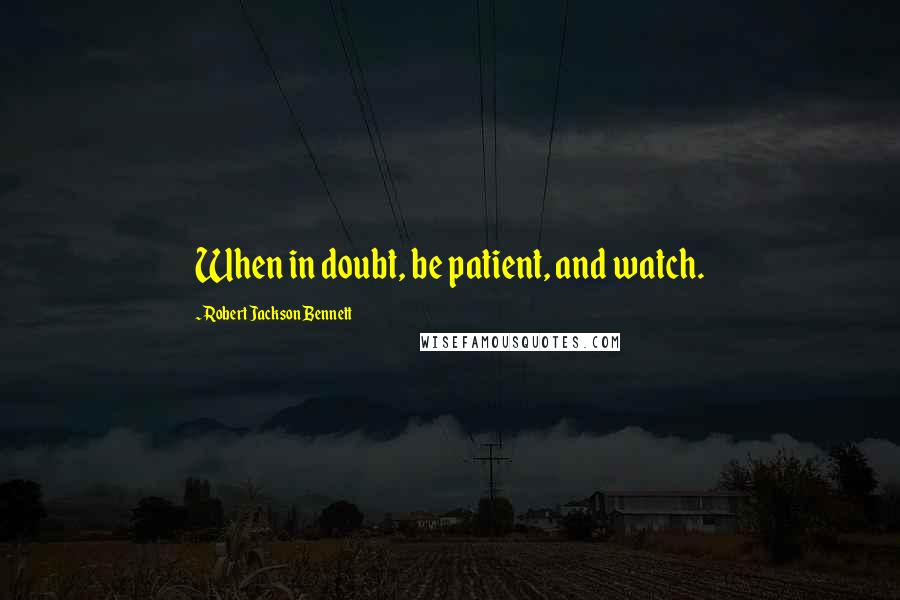Robert Jackson Bennett Quotes: When in doubt, be patient, and watch.