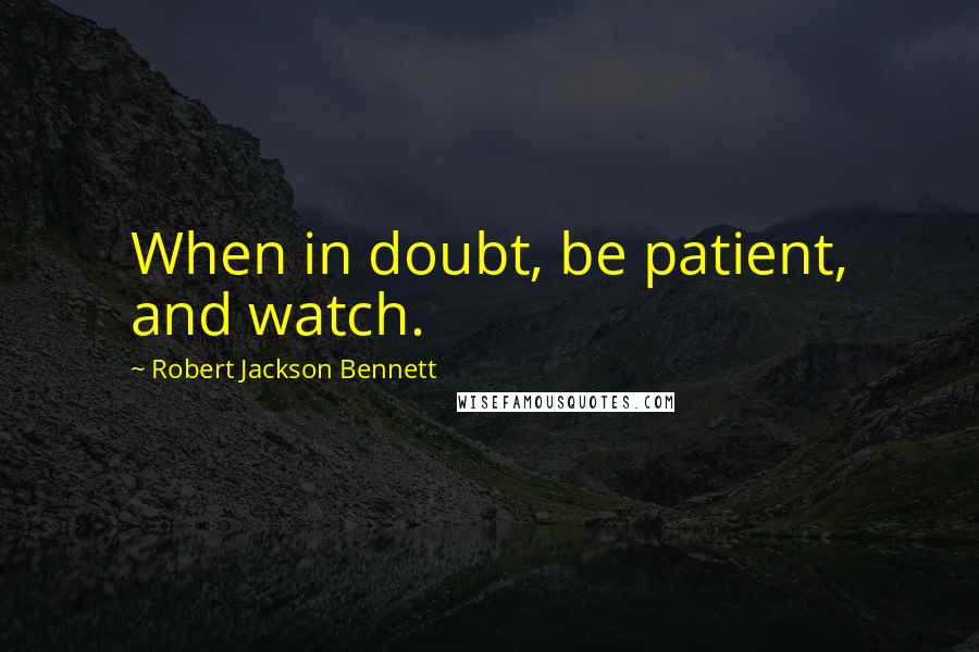 Robert Jackson Bennett Quotes: When in doubt, be patient, and watch.