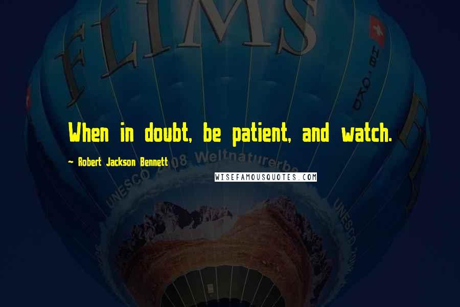 Robert Jackson Bennett Quotes: When in doubt, be patient, and watch.