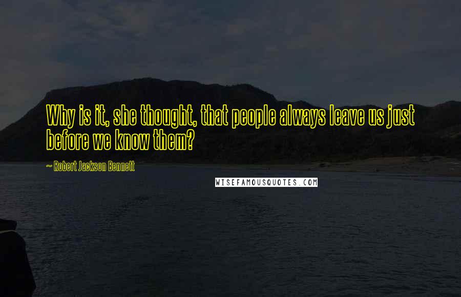 Robert Jackson Bennett Quotes: Why is it, she thought, that people always leave us just before we know them?