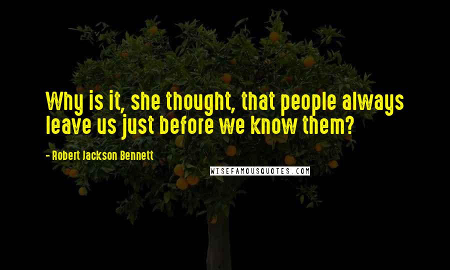 Robert Jackson Bennett Quotes: Why is it, she thought, that people always leave us just before we know them?