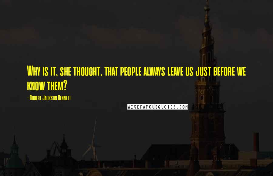 Robert Jackson Bennett Quotes: Why is it, she thought, that people always leave us just before we know them?