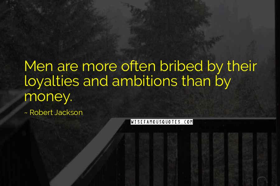 Robert Jackson Quotes: Men are more often bribed by their loyalties and ambitions than by money.