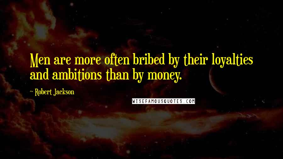 Robert Jackson Quotes: Men are more often bribed by their loyalties and ambitions than by money.