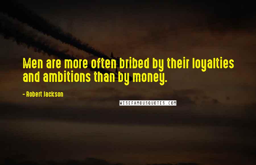 Robert Jackson Quotes: Men are more often bribed by their loyalties and ambitions than by money.