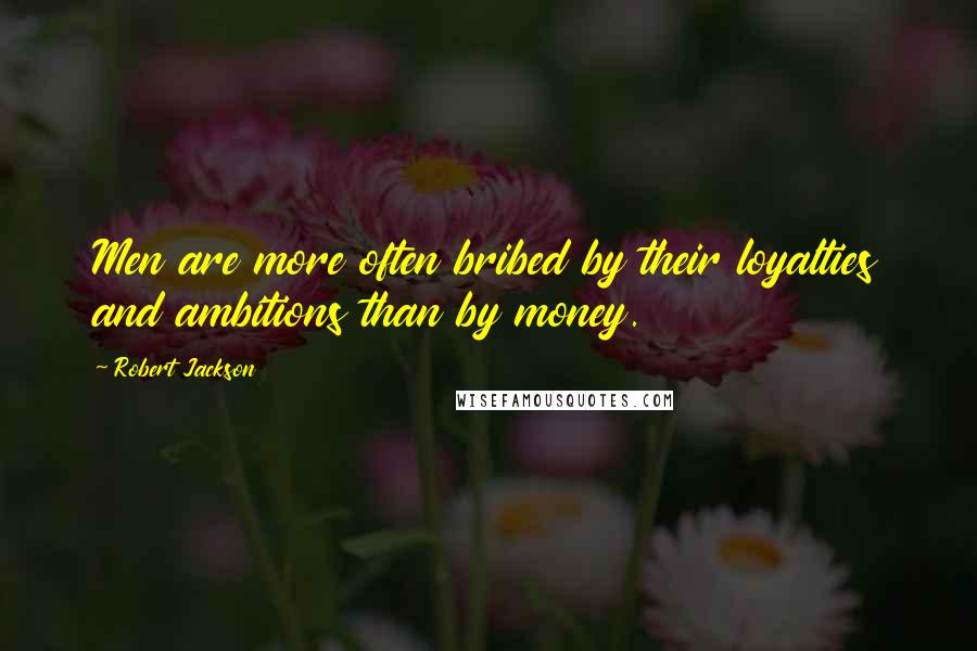 Robert Jackson Quotes: Men are more often bribed by their loyalties and ambitions than by money.