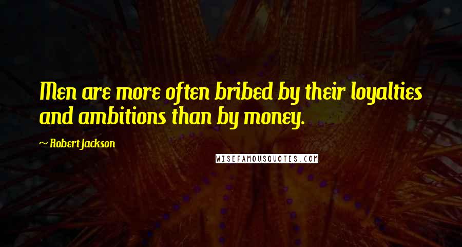 Robert Jackson Quotes: Men are more often bribed by their loyalties and ambitions than by money.