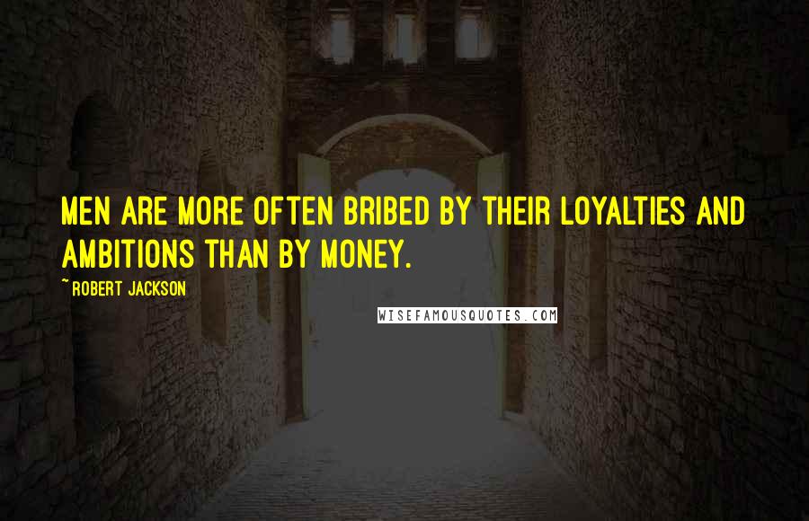 Robert Jackson Quotes: Men are more often bribed by their loyalties and ambitions than by money.