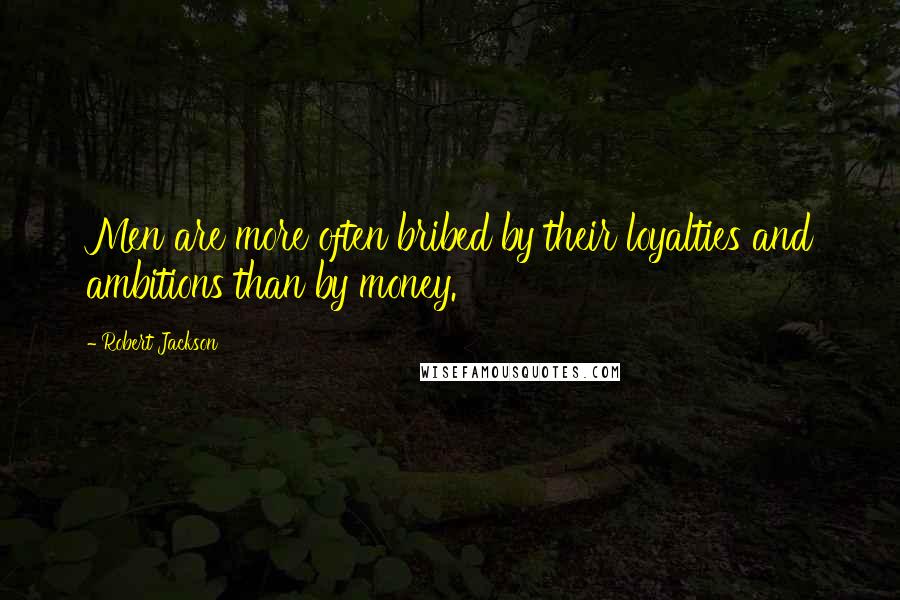 Robert Jackson Quotes: Men are more often bribed by their loyalties and ambitions than by money.