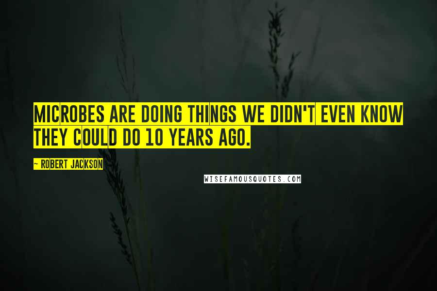 Robert Jackson Quotes: Microbes are doing things we didn't even know they could do 10 years ago.