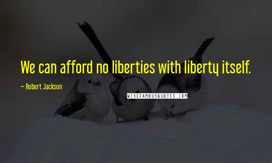 Robert Jackson Quotes: We can afford no liberties with liberty itself.